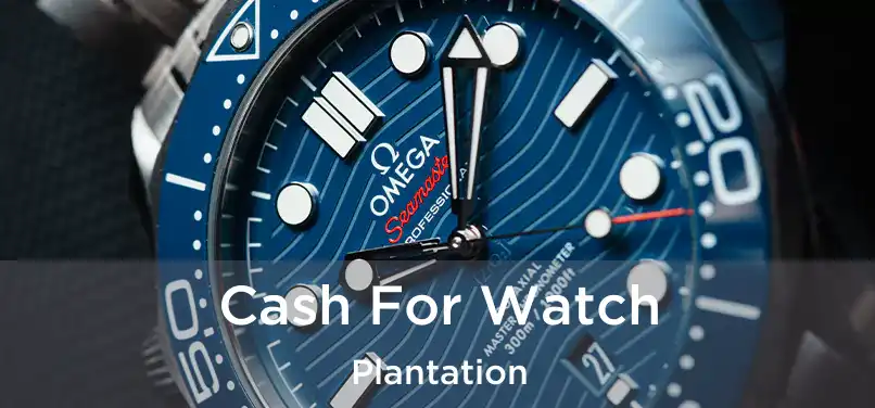 Cash For Watch Plantation